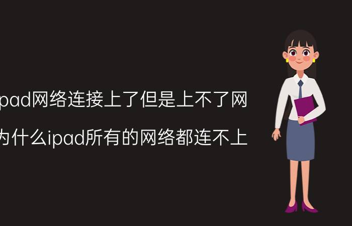 ipad网络连接上了但是上不了网 为什么ipad所有的网络都连不上？